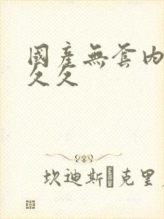 国产无套内射久久久