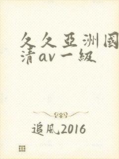 久久亚洲国产高清av一级