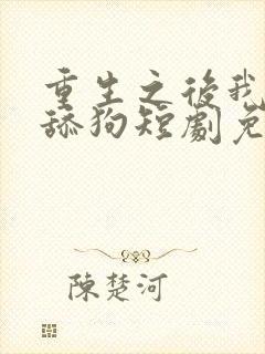 重生之后我不是舔狗短剧免费观看