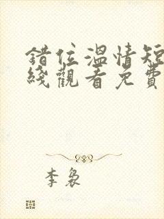 错位温情短剧在线观看免费全集