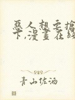 恶人想要抢救一下,漫画在线观看