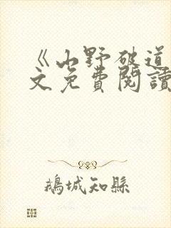 《山野破道》全文免费阅读无弹窗