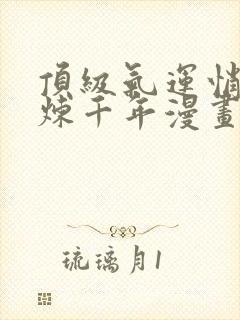 顶级气运悄悄修炼千年漫画免费下拉式六漫画封面