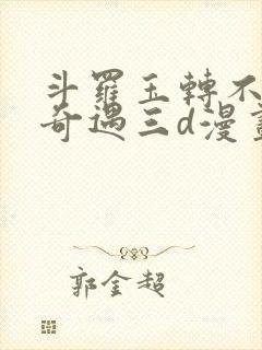 斗罗玉转不乐的奇遇三d漫画