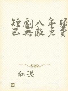 短剧八年归来我已无敌免费观看