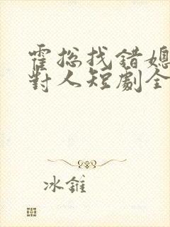 霍总找错媳妇撩对人短剧全集31集