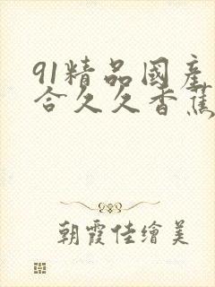 91精品国产综合久久香蕉封面