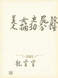 美女光屁股让男人捅30分钟