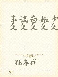 丰满白嫩少妇久久久久久久