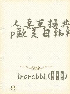 人妻互换共享4p欧美日韩精品