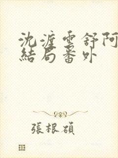 沈渡云舒阿瑾大结局番外