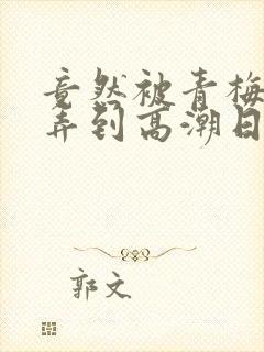 竟然被青梅竹马弄到高潮日漫 漫画免费封面