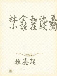 林余和沈嘉颐的小说在线阅读