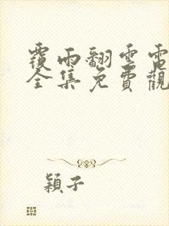 覆雨翻云电视剧全集免费观看完整版