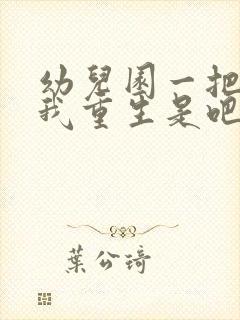 幼儿园一把手逼我重生是吧