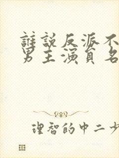 谁说反派不能当男主演员名单