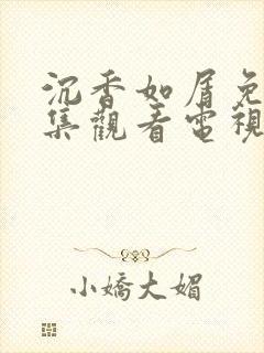 沉香如屑免费全集观看电视剧