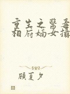 重生之医毒双绝相府嫡女摄政王的王妃