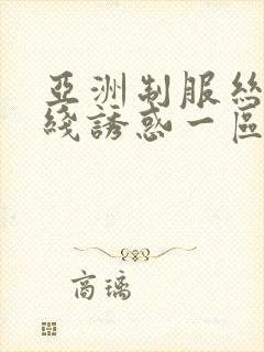 亚洲制服丝袜在线诱惑一区