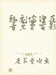 韩剧伦理在线观看免费电影