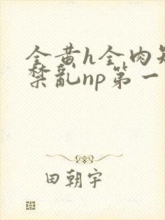 全黄h全肉短篇禁乱np第一次