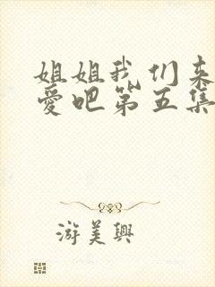 姐姐我们来谈恋爱吧第五集