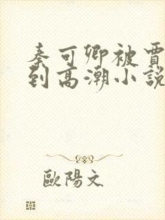 秦可卿被贾珍玩到高潮小说