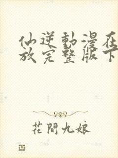 仙逆动漫在线播放完整版下载