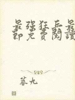 最强狂兵最新章节免费阅读