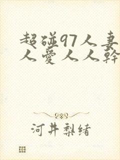 超碰97人妻人人爱人人干