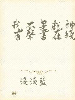 我不是戏神小说有声书在线收听