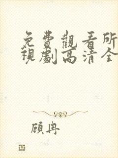 免费观看所有电视剧高清全集