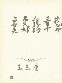 免费观看我们最美好的十年电视剧