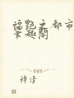 福艳之都市后宫笔趣阁