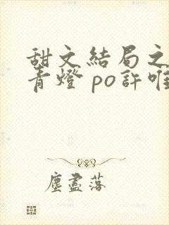 甜文结局之后 青灯 po许唯于世洲