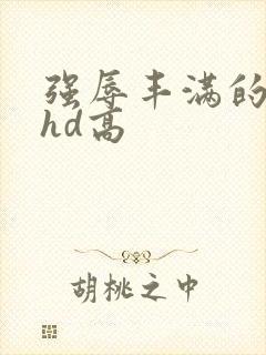强辱丰满的人妻hd高
