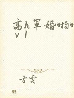 高h军婚啪啪1ⅴ1