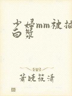 少妇mm被插出白浆