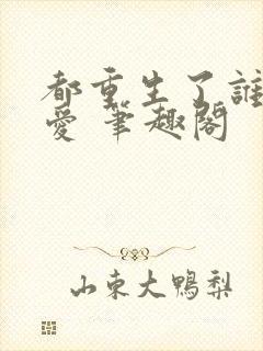 都重生了谁谈恋爱 笔趣阁