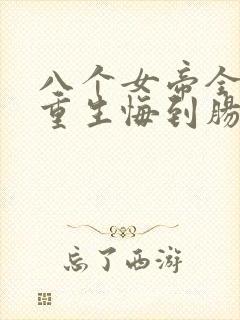 八个女帝全背叛重生悔到肠断免费阅读