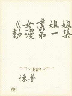 《女仆姐姐2》动漫第一集在线观看