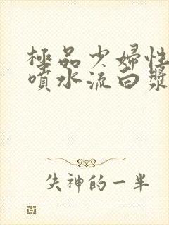 极品少妇性高潮喷水流白浆