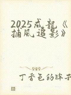 2025成龙《捕风追影》电影演员表