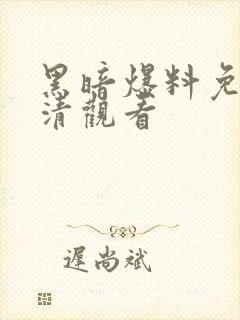 黑暗爆料免费高清观看