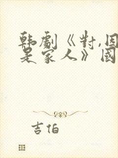 韩剧《对,因为是家人》国语免费观看