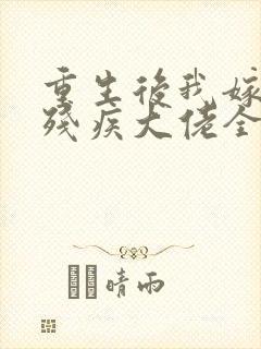 重生后我嫁给了残疾大佬全文阅读