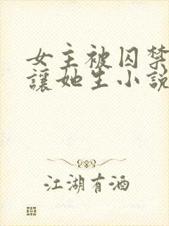 女主被囚禁每天让她生小说叫什么名