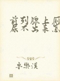 前列腺上厕所时尿不出来怎么办