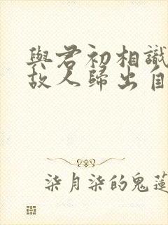 与君初相识犹如故人归出自哪里