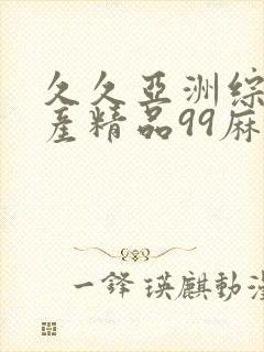 久久亚洲综合国产精品99麻豆精品福利